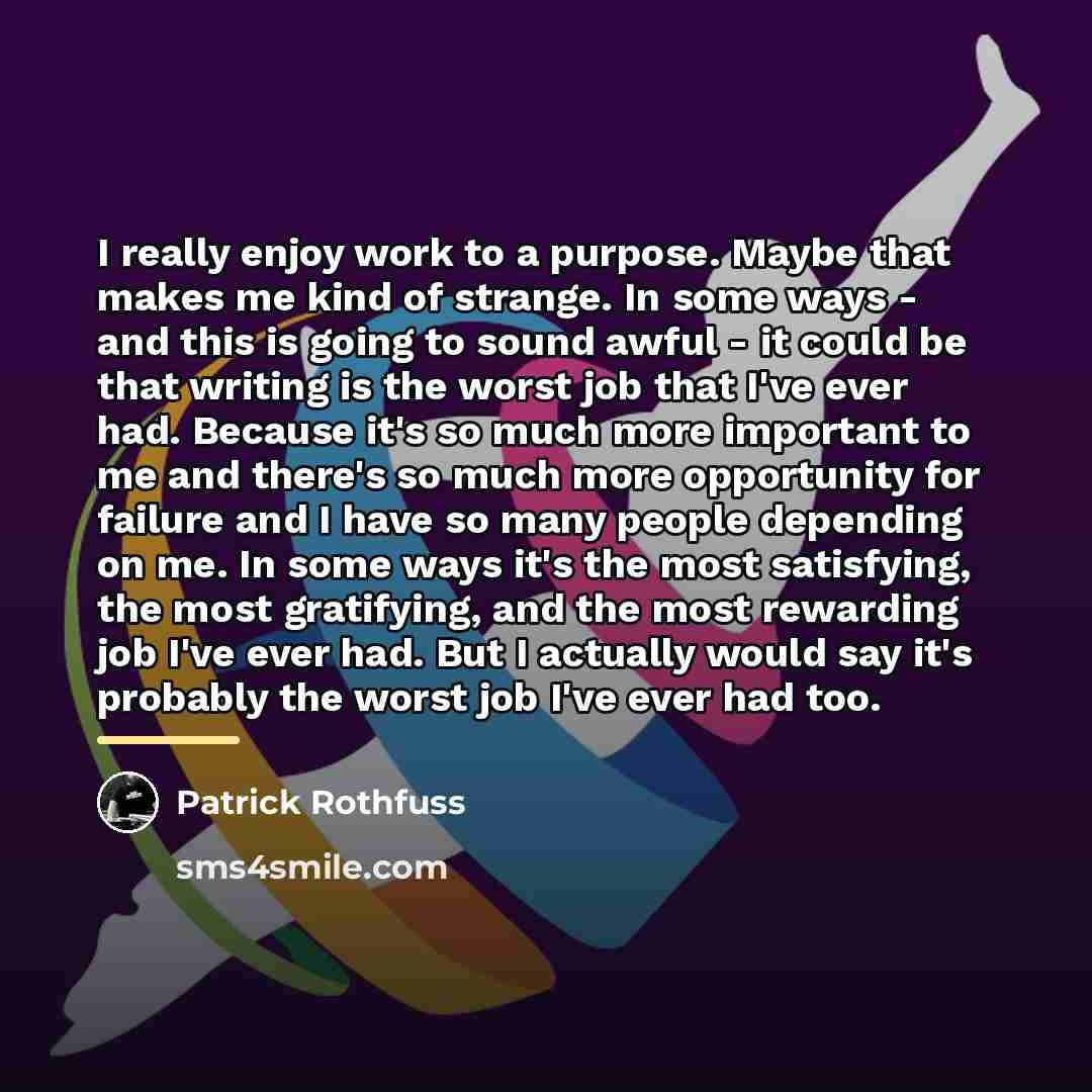 “I really enjoy work to a purpose. Maybe that makes…” quote by Patrick Rothfuss