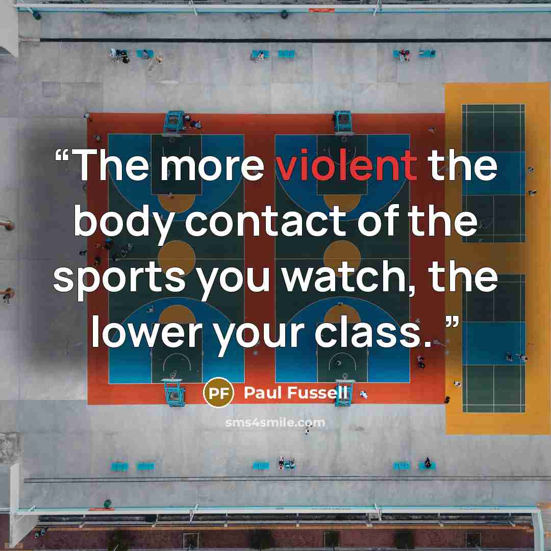 “The more violent the body contact of the sports you watch, the lower your class.” quote by Paul Fussell