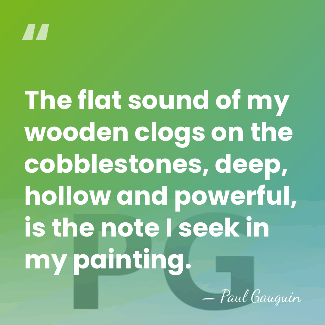 The flat sound of my wooden clogs on the cobblestones, deep, hollow&hellip; - Paul Gauguin