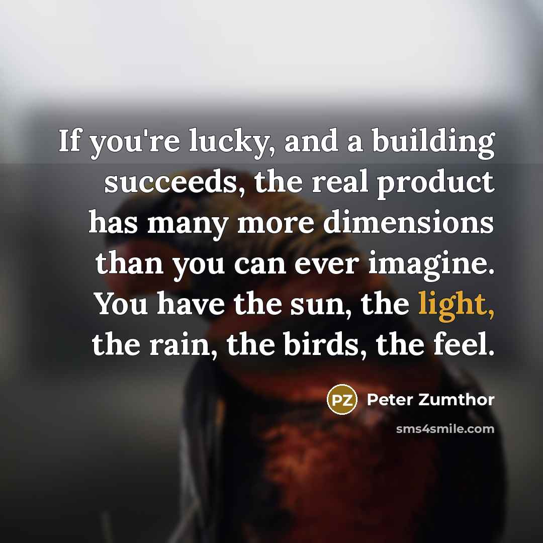 “If you're lucky, and a building succeeds, the real product…” quote by Peter Zumthor