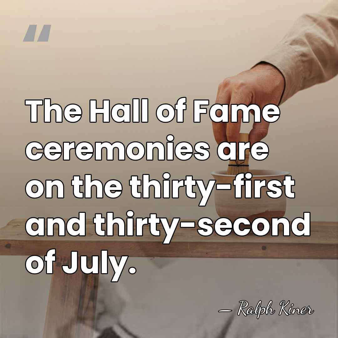 The Hall of Fame ceremonies are on the thirty-first and thirty-second of&hellip; - Ralph Kiner