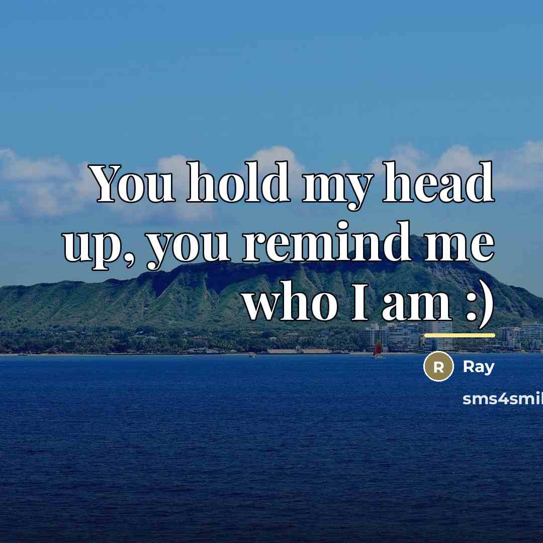 “You hold my head up, you remind me who I…” quote by Ray