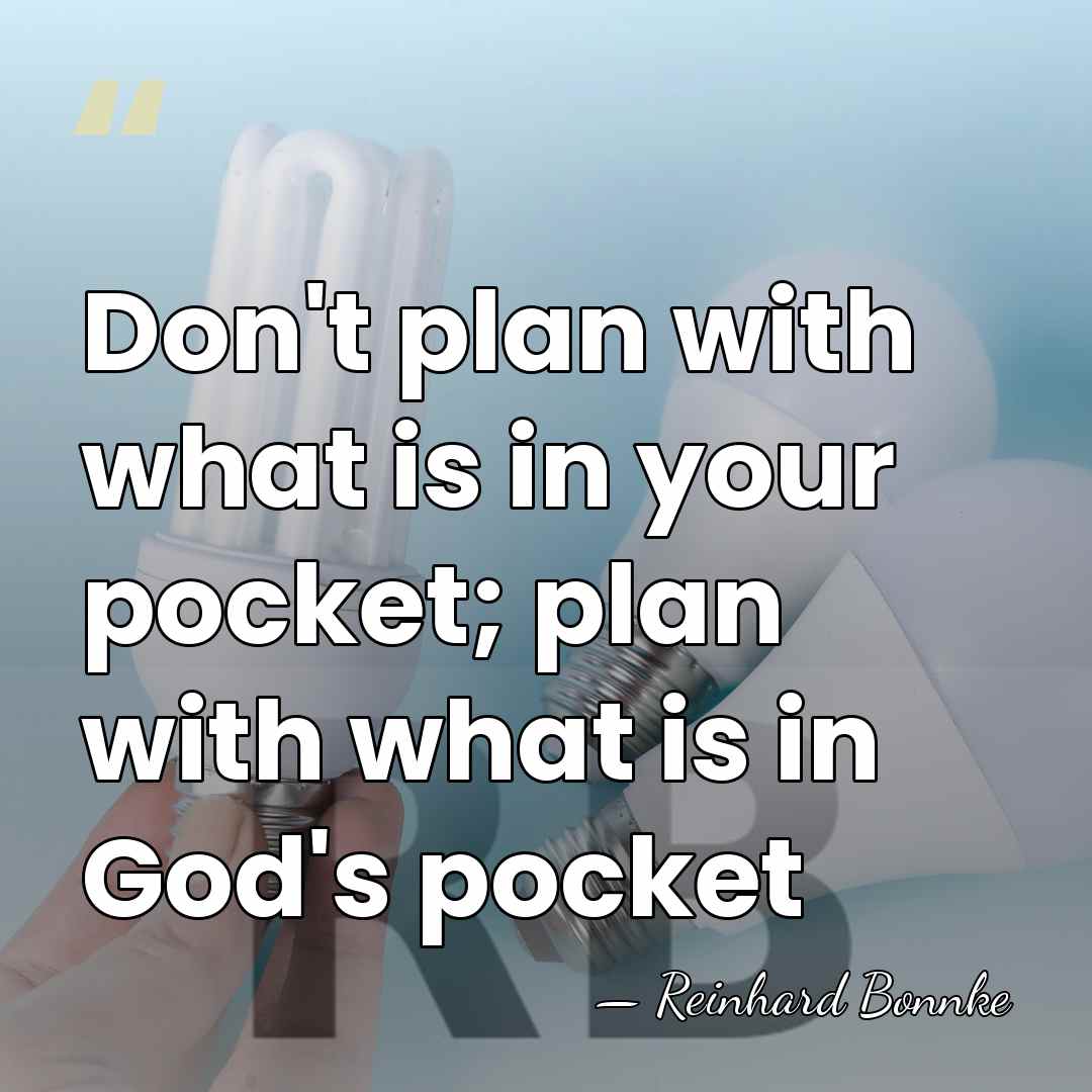 Don't plan with what is in your pocket; plan with what is&hellip; - Reinhard Bonnke