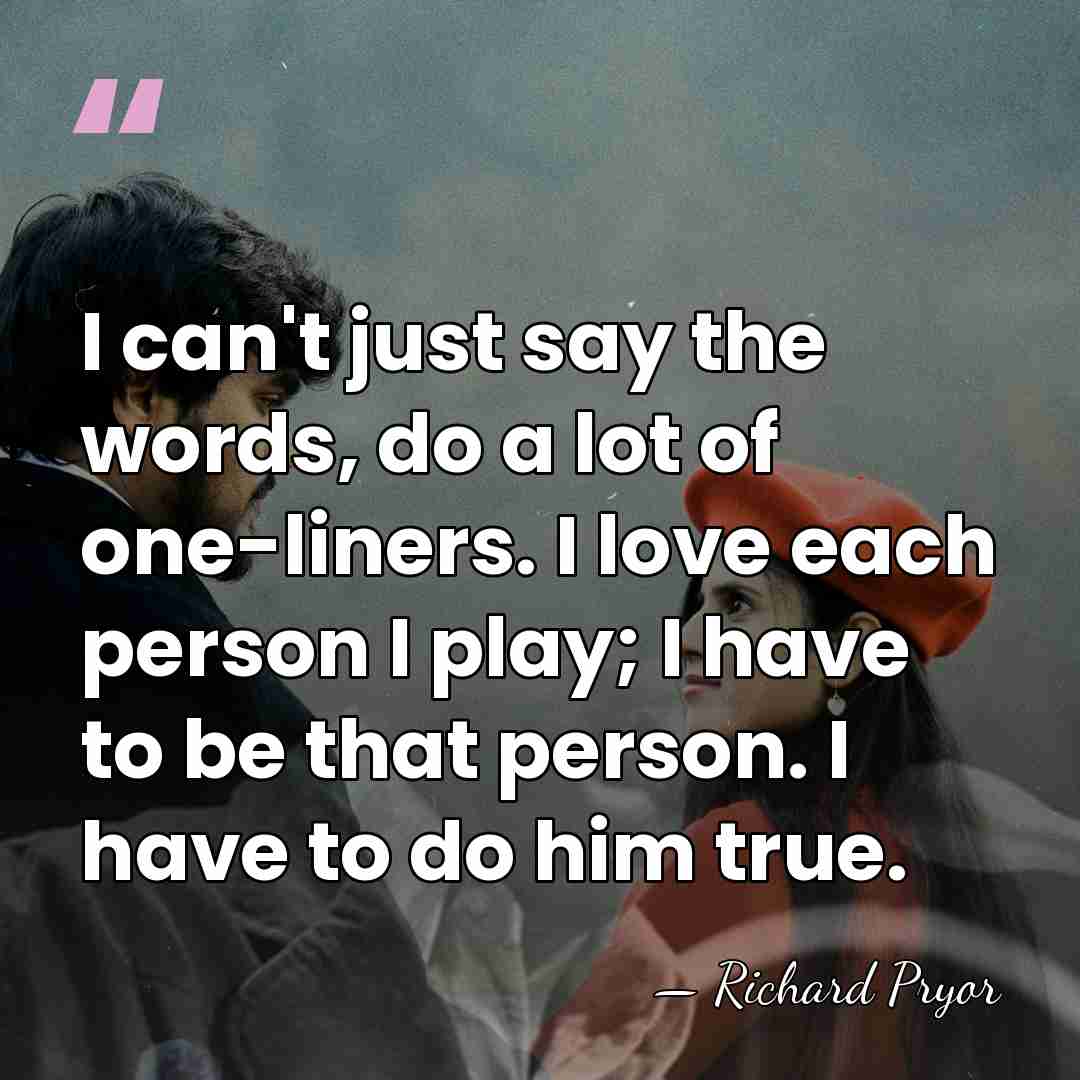 I can't just say the words, do a lot of one-liners. I&hellip; - Richard Pryor