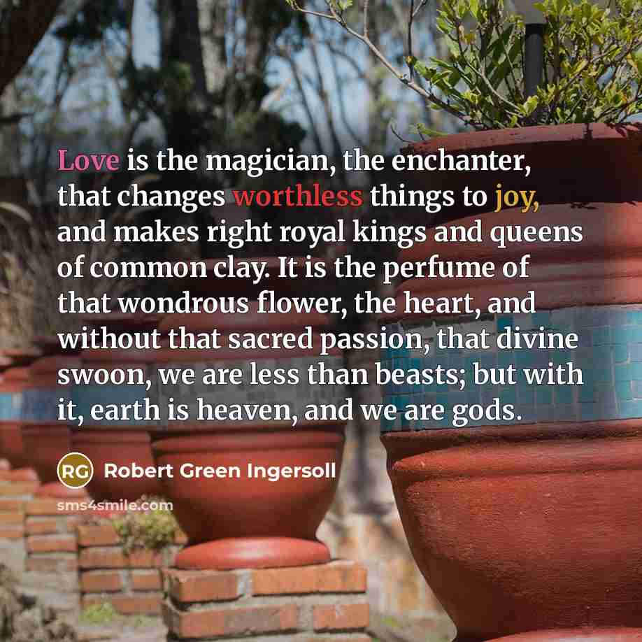 “Love is the magician, the enchanter, that changes worthless things…” quote by Robert Green Ingersoll