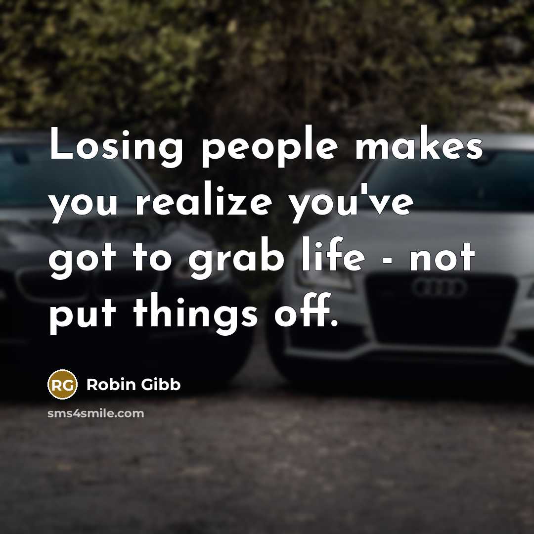 “Losing people makes you realize you've got to grab life…” quote by Robin Gibb