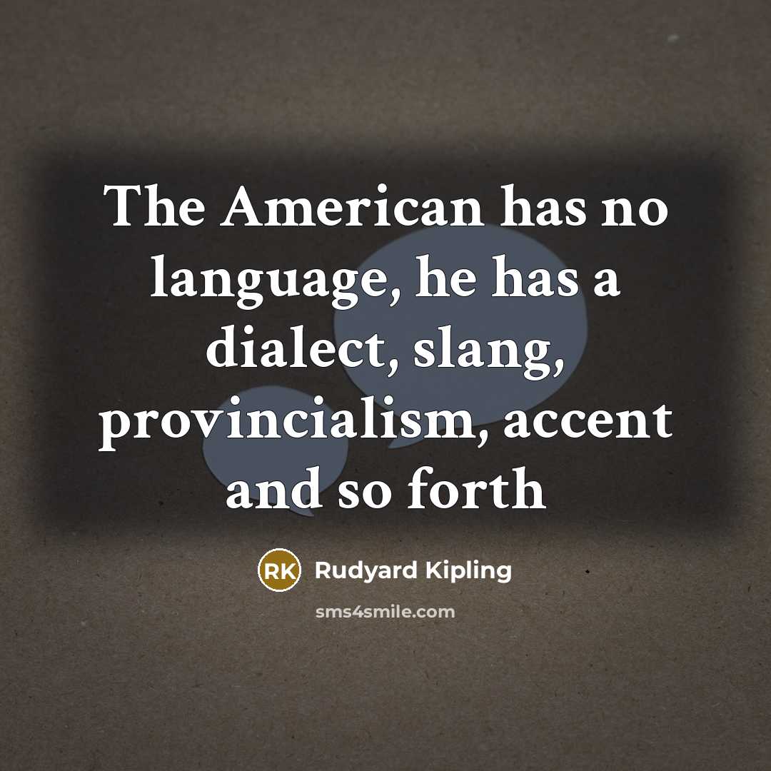 “The American has no language, he has a dialect, slang,…” quote by Rudyard Kipling
