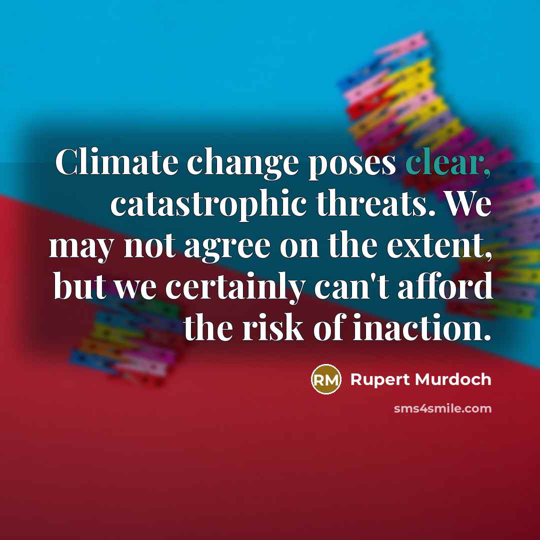 “Climate change poses clear, catastrophic threats. We may not agree…” quote by Rupert Murdoch