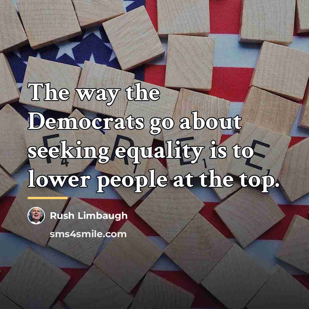 “The way the Democrats go about seeking equality is to…” quote by Rush Limbaugh