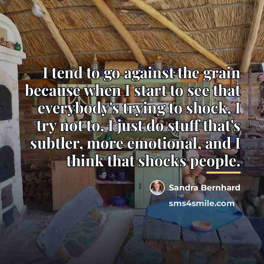 “I tend to go against the grain because when I…” quote by Sandra Bernhard