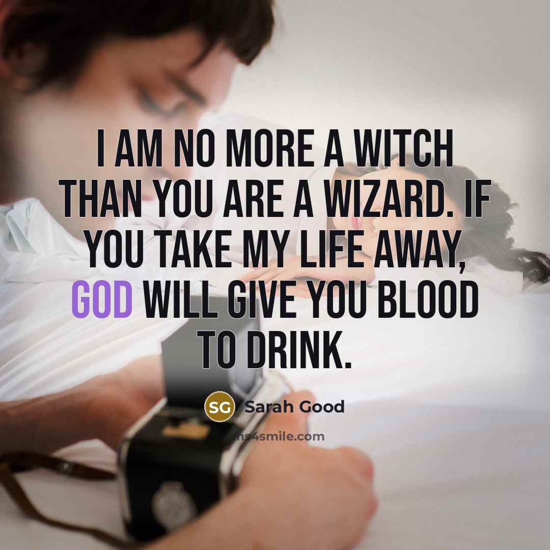 “I am no more a witch than you are a wizard. If you take my life away, God will give you blood to drink.” quote by Sarah Good