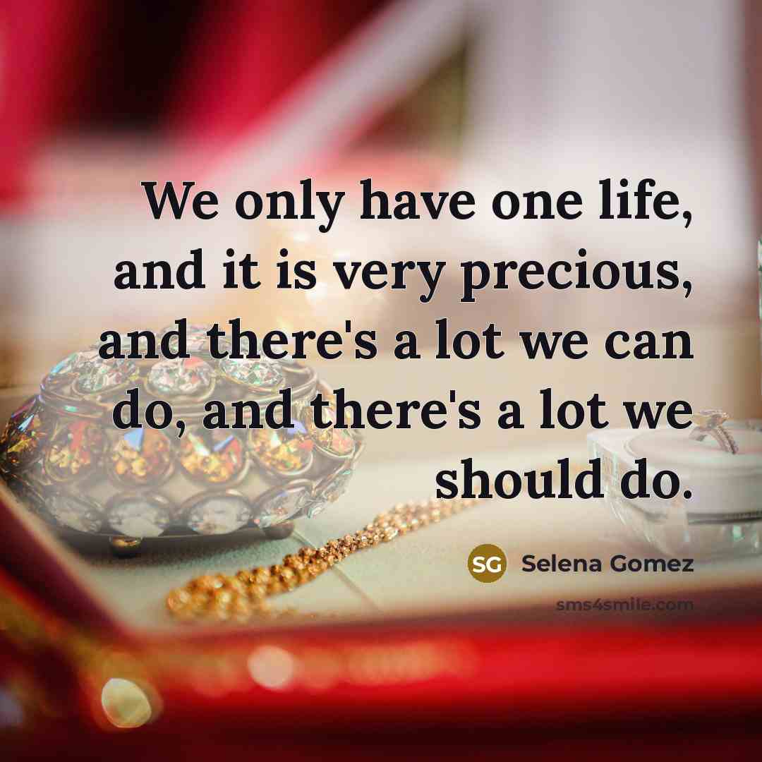 “We only have one life, and it is very precious,…” quote by Selena Gomez
