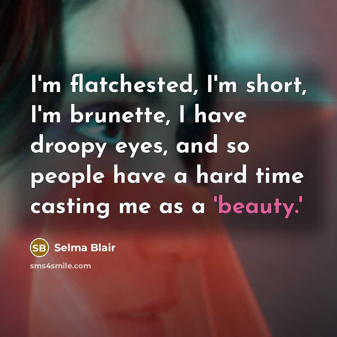 “I'm flatchested, I'm short, I'm brunette, I have droopy eyes,…” quote by Selma Blair