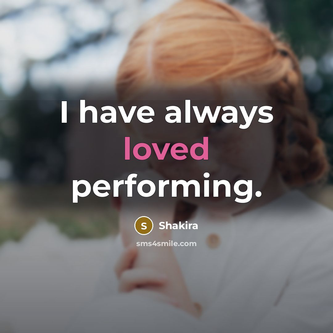 “I have always loved performing.” quote by Shakira