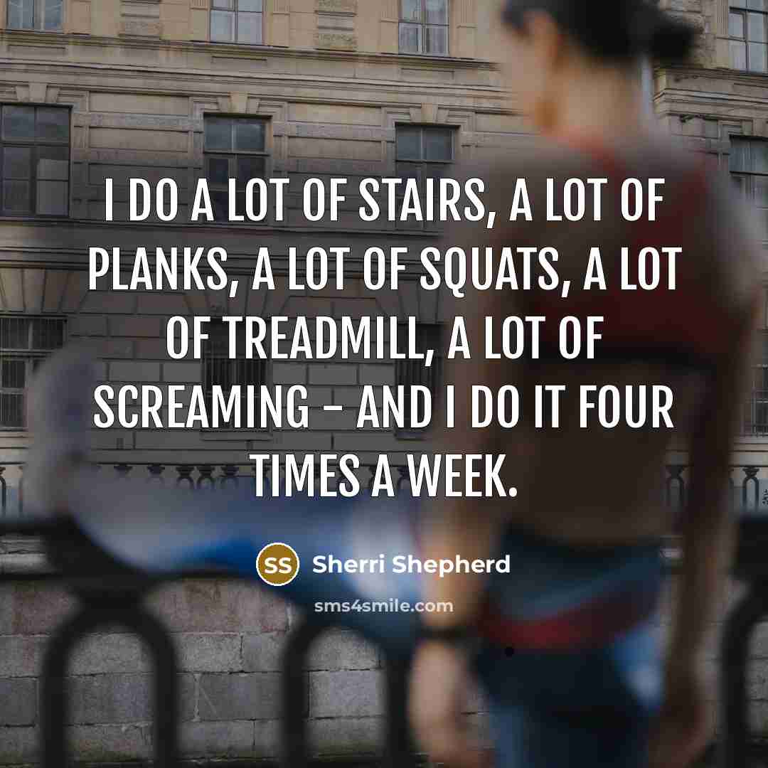 “I do a lot of stairs, a lot of planks, a lot of squats, a lot of treadmill, a lot of screaming - and I do it four times a week.” quote by Sherri Shepherd