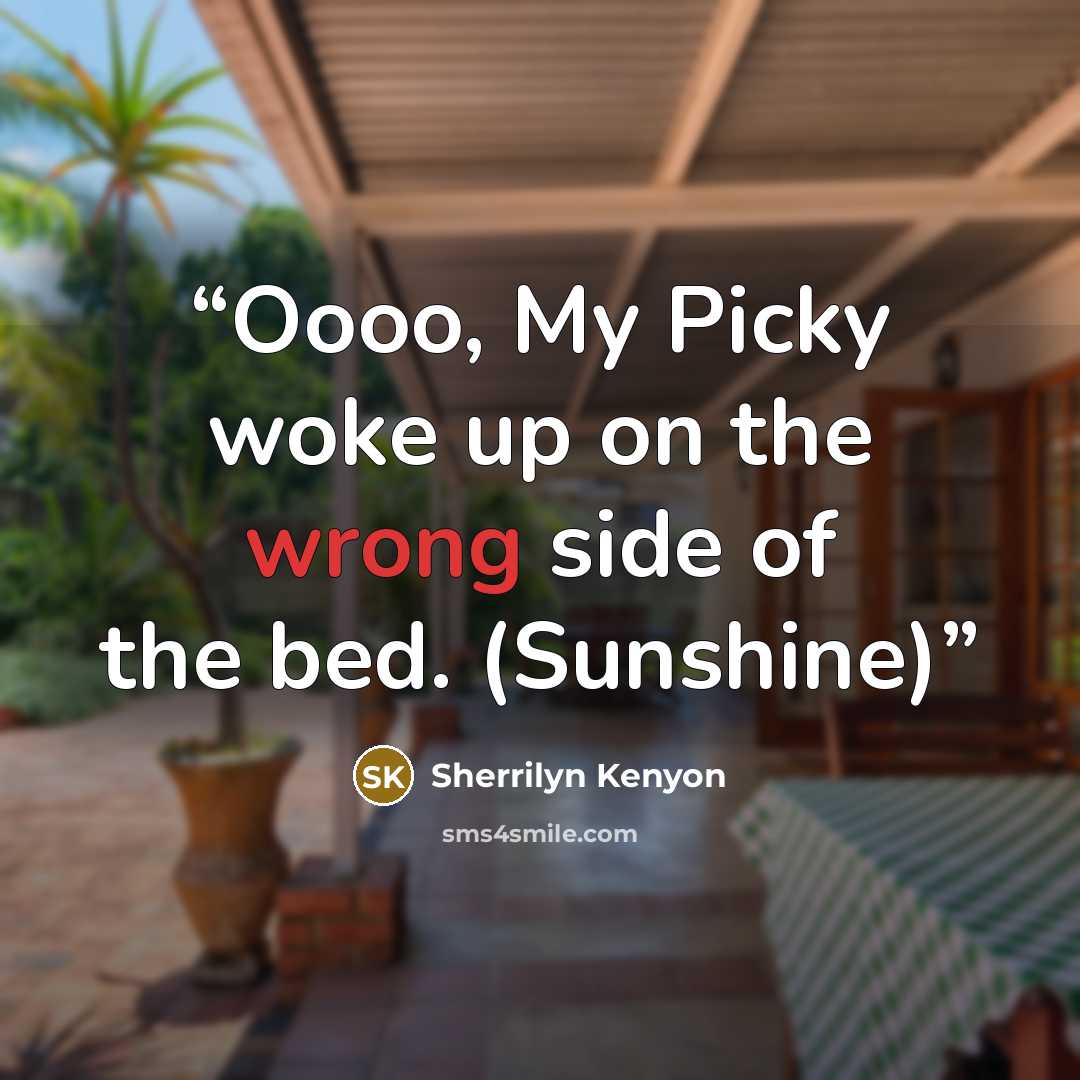 “Oooo, My Picky woke up on the wrong side of the bed. (Sunshine)” quote by Sherrilyn Kenyon