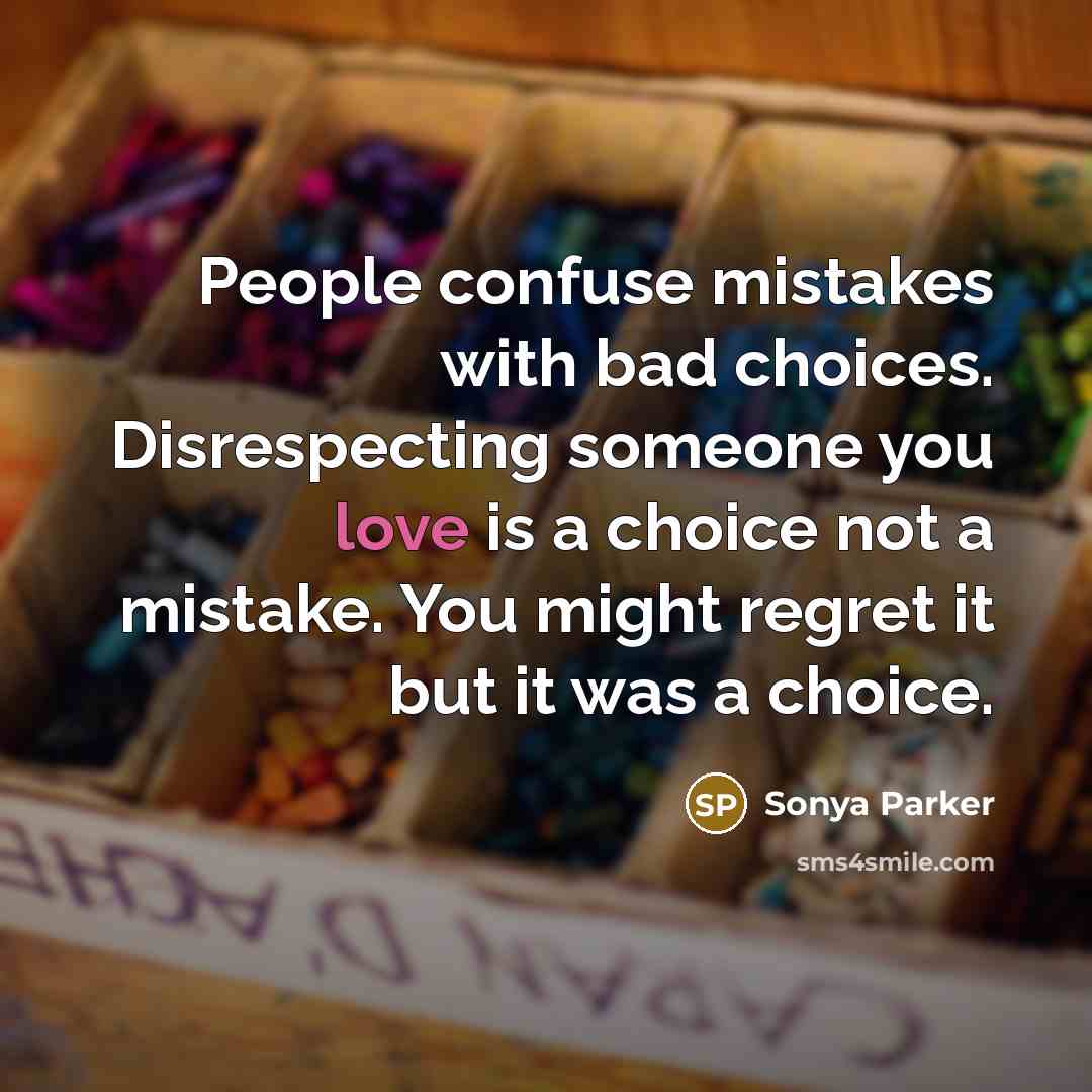 “People confuse mistakes with bad choices. Disrespecting someone you love…” quote by Sonya Parker