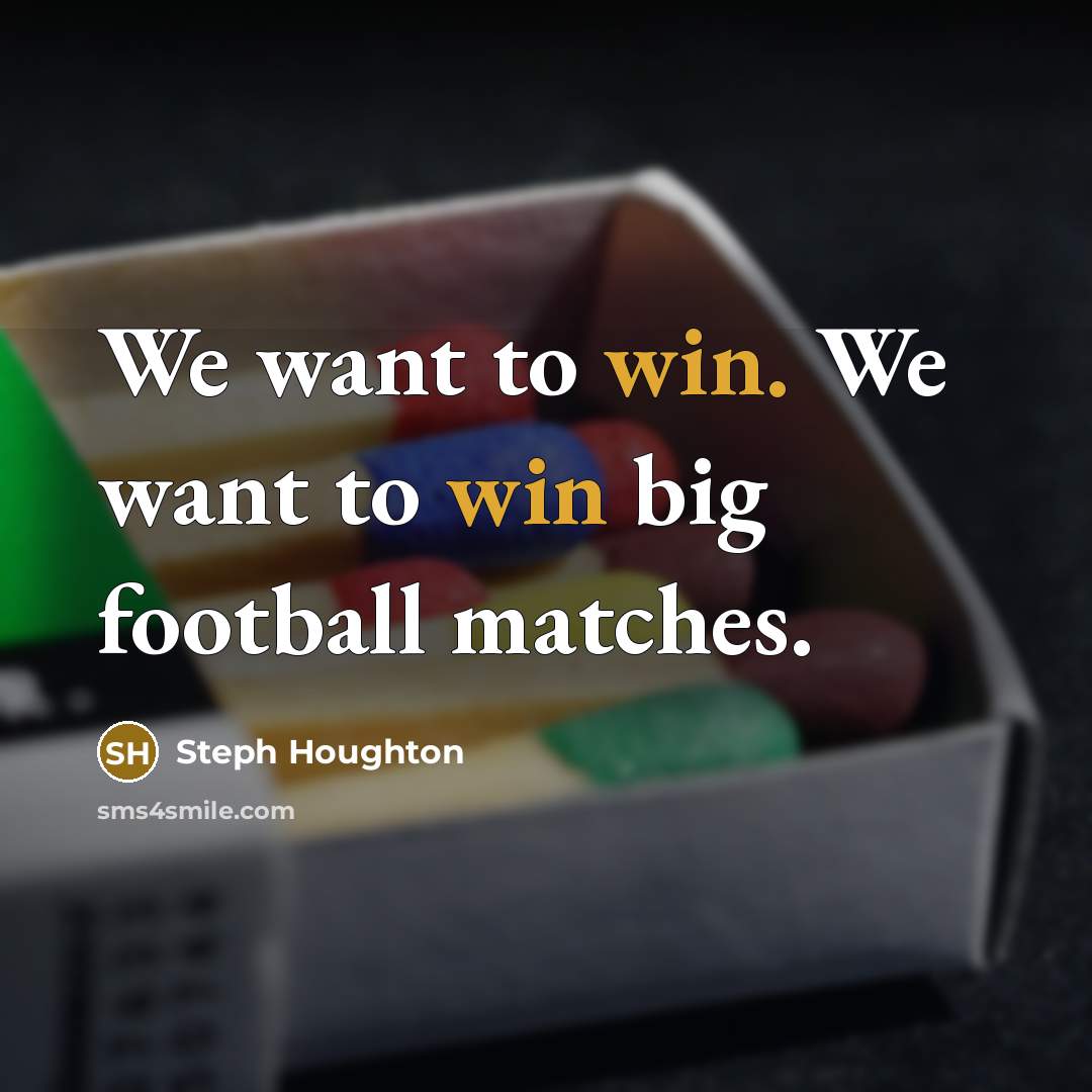 “We want to win. We want to win big football…” quote by Steph Houghton