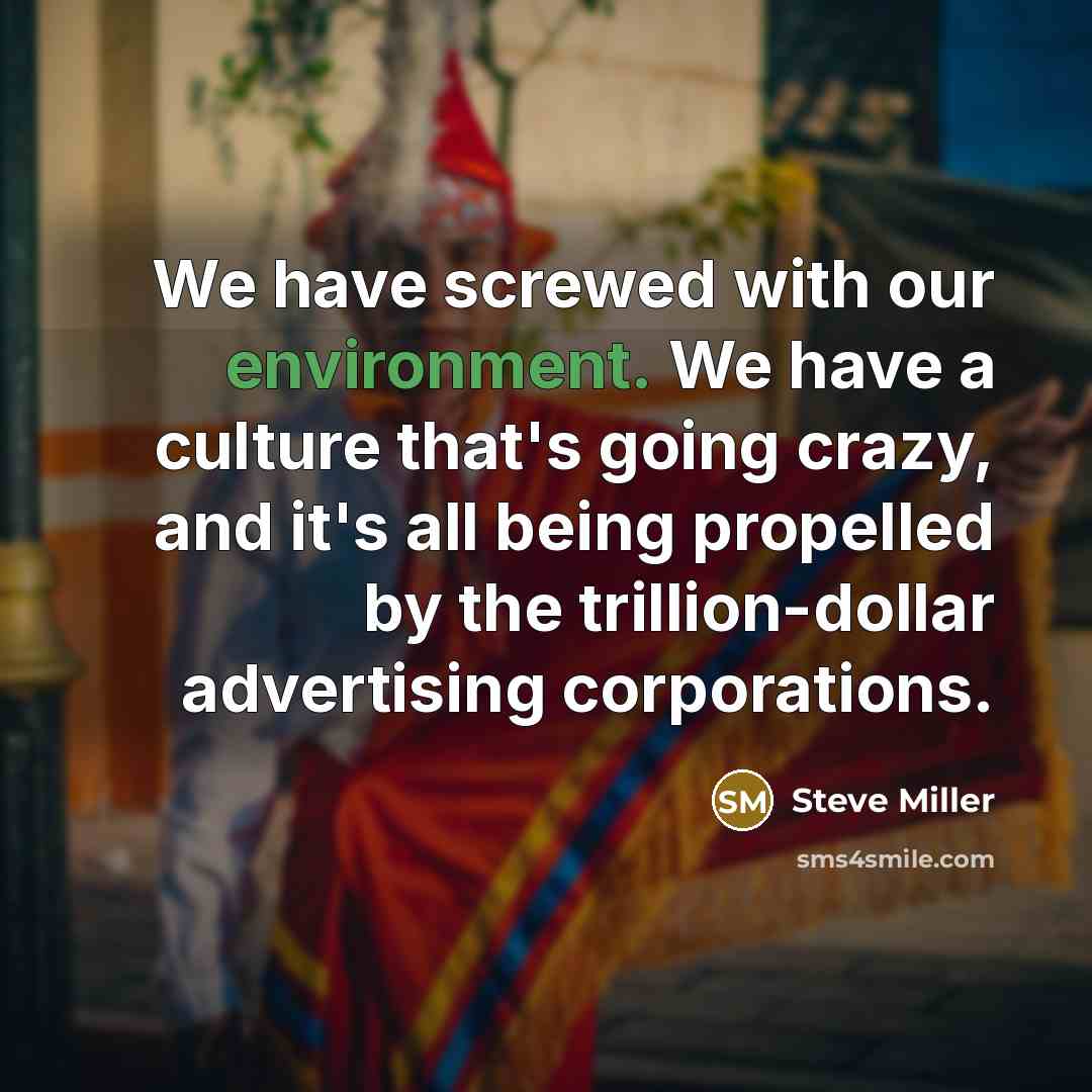“We have screwed with our environment. We have a culture…” quote by Steve Miller