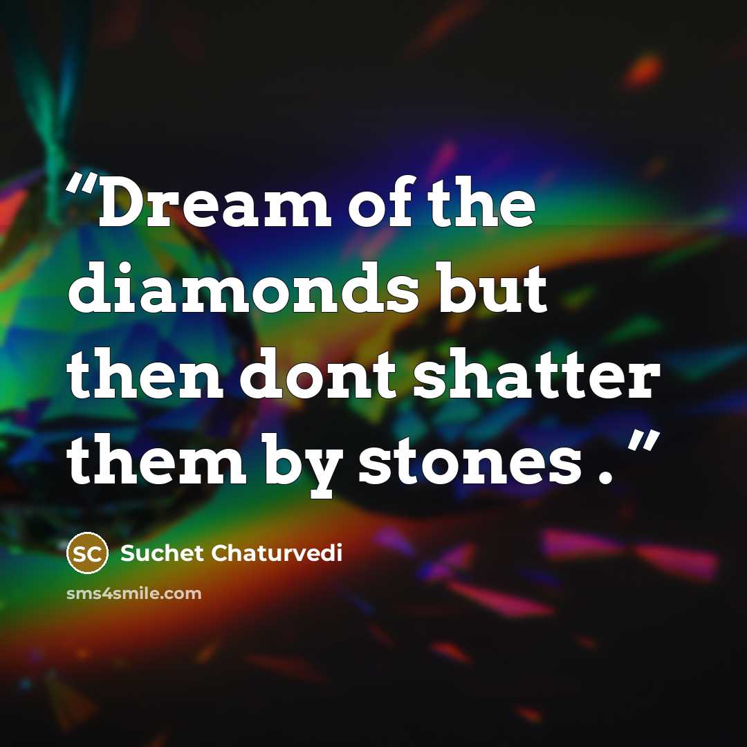 “Dream of the diamonds but then dont shatter them by stones .” quote by Suchet chaturvedi