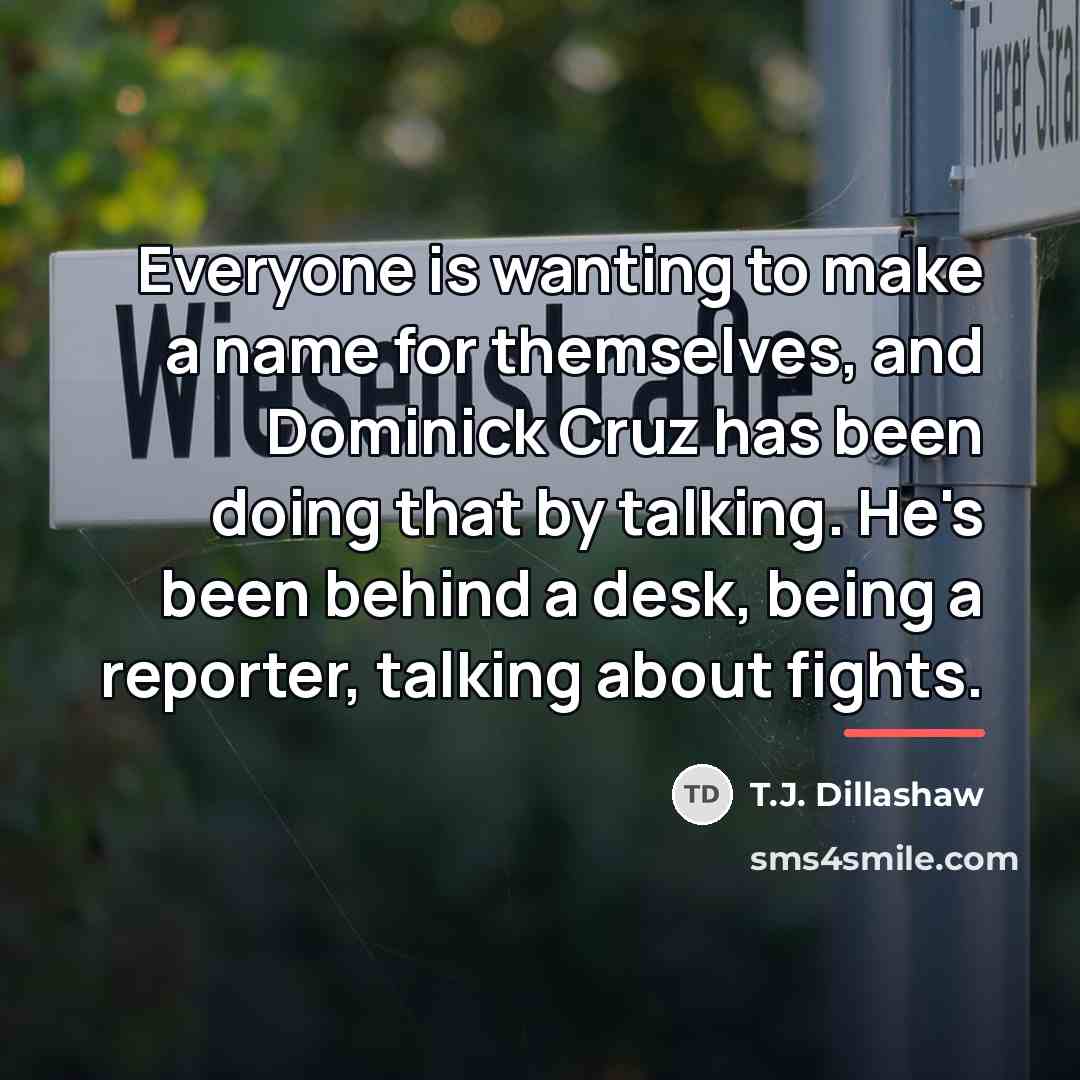 “Everyone is wanting to make a name for themselves, and…” quote by T.J. Dillashaw