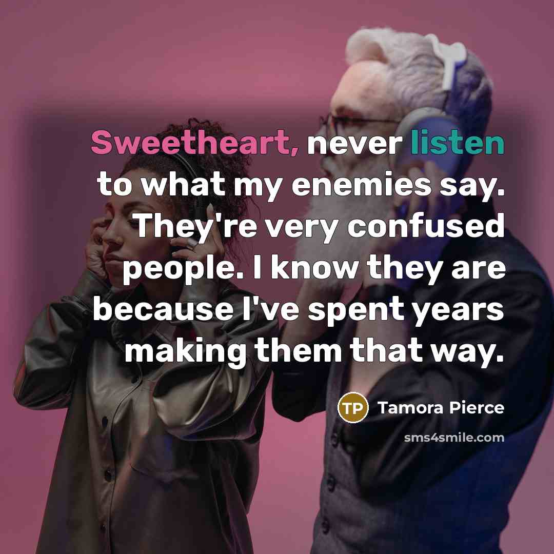 “Sweetheart, never listen to what my enemies say. They're very…” quote by Tamora Pierce
