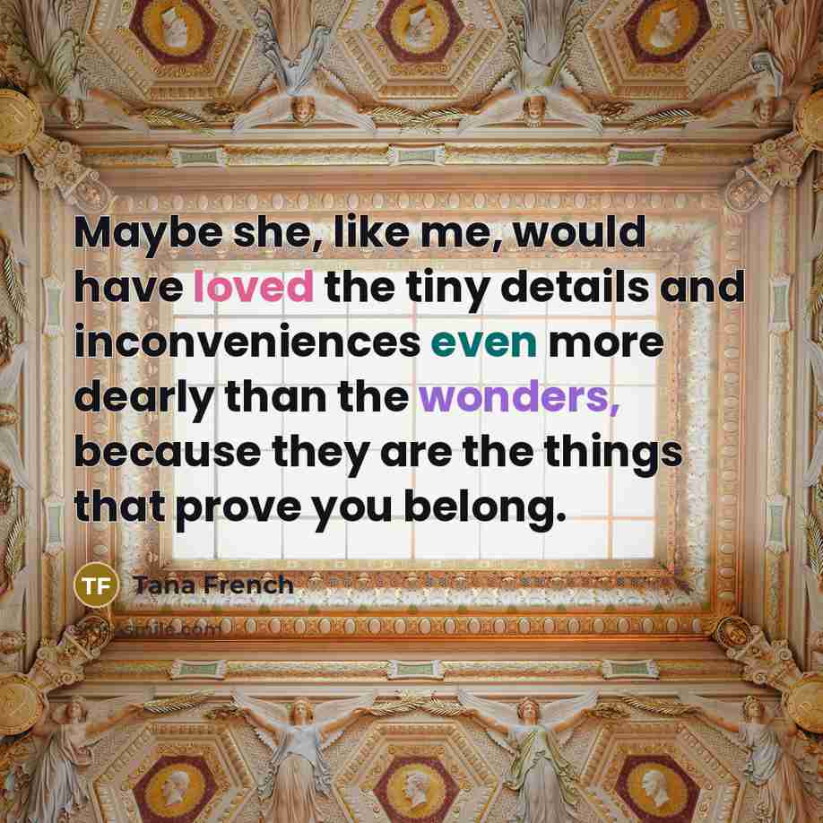“Maybe she, like me, would have loved the tiny details…” quote by Tana French