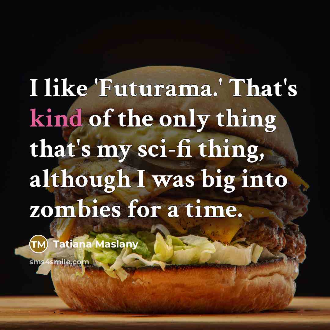 “I like 'Futurama.' That's kind of the only thing that's…” quote by Tatiana Maslany