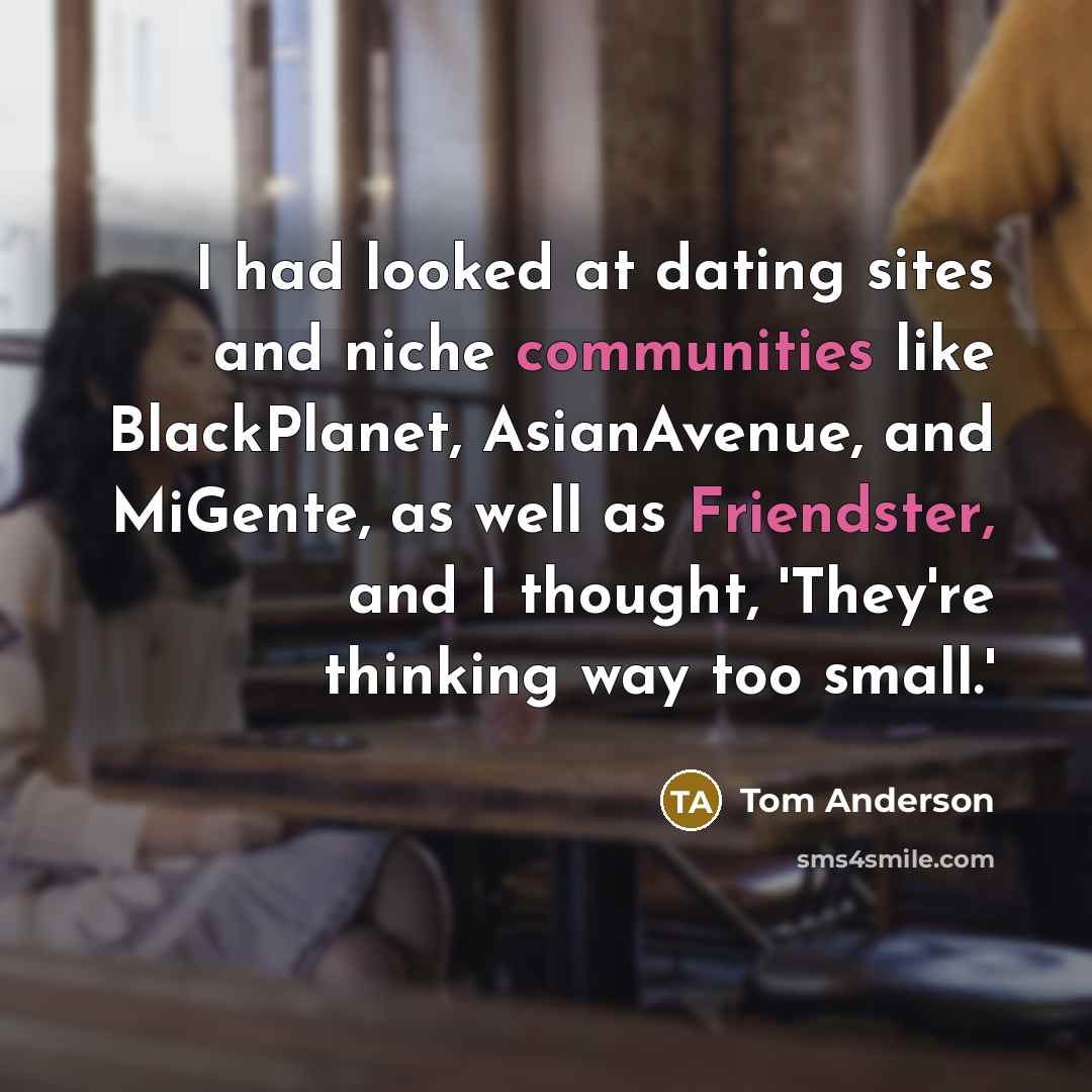 “I had looked at dating sites and niche communities like…” quote by Tom Anderson