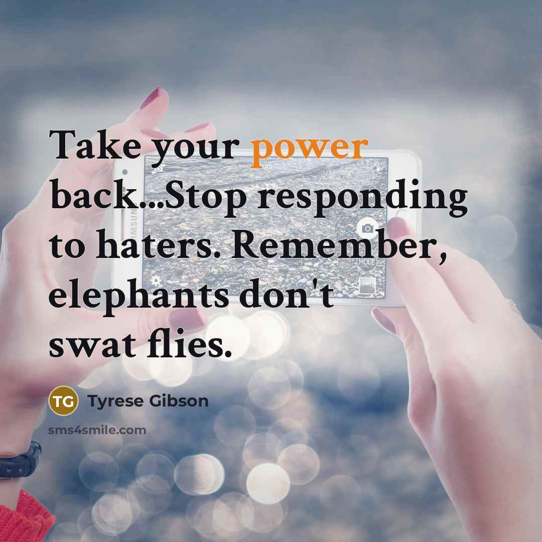“Take your power back...Stop responding to haters. Remember, elephants don't…” quote by Tyrese Gibson