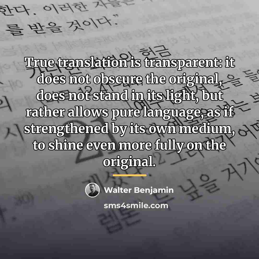 “True translation is transparent: it does not obscure the original,…” quote by Walter Benjamin