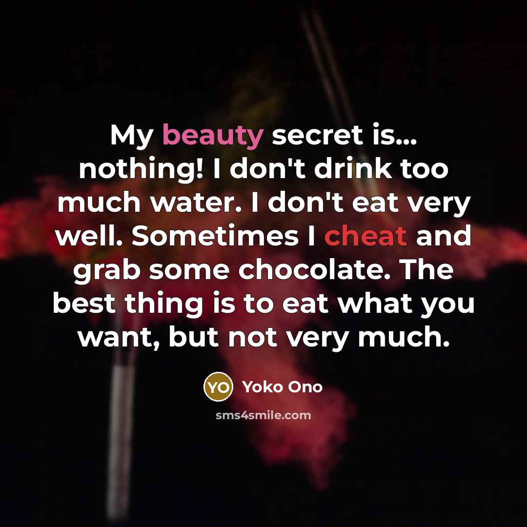 “My beauty secret is... nothing! I don't drink too much…” quote by Yoko Ono