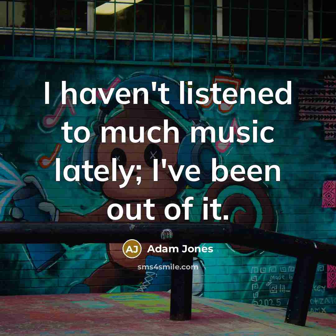 “I haven't listened to much music lately; I've been out…” quote by Adam Jones