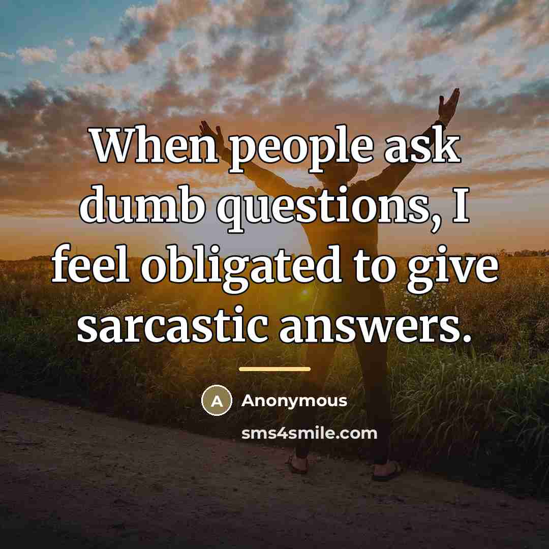 “When people ask dumb questions, I feel obligated to give…” quote by Anonymous