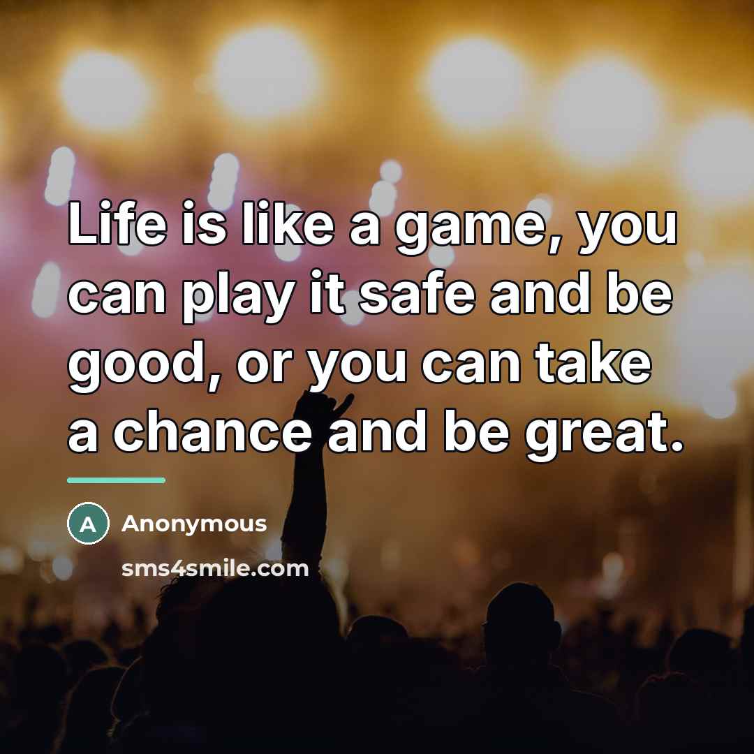 “Life is like a game, you can play it safe…” quote by Anonymous