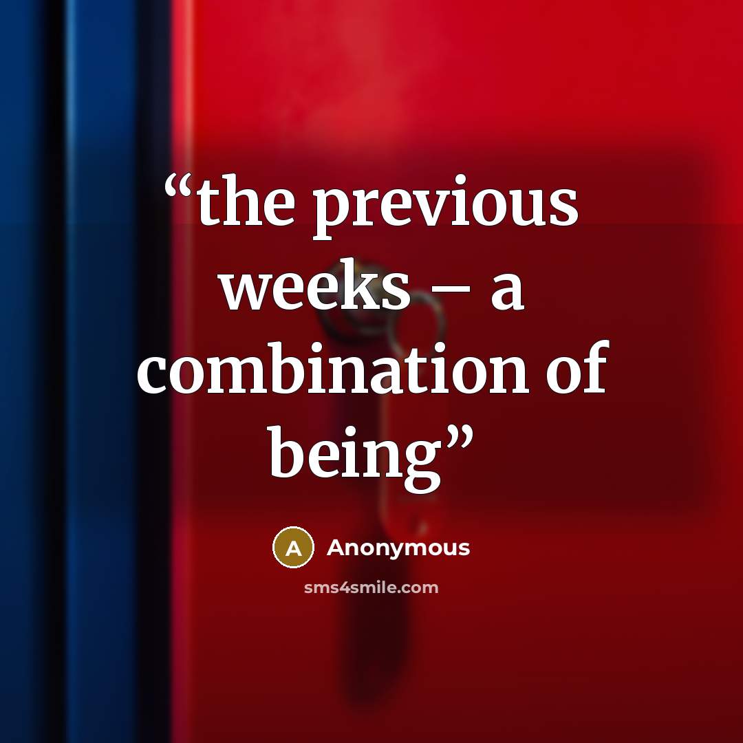 “the previous weeks – a combination of being” quote by Anonymous