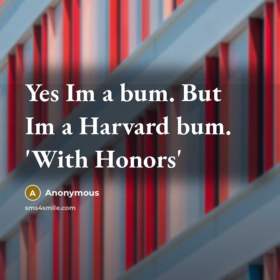 “Yes Im a bum. But Im a Harvard bum. 'With…” quote by Anonymous