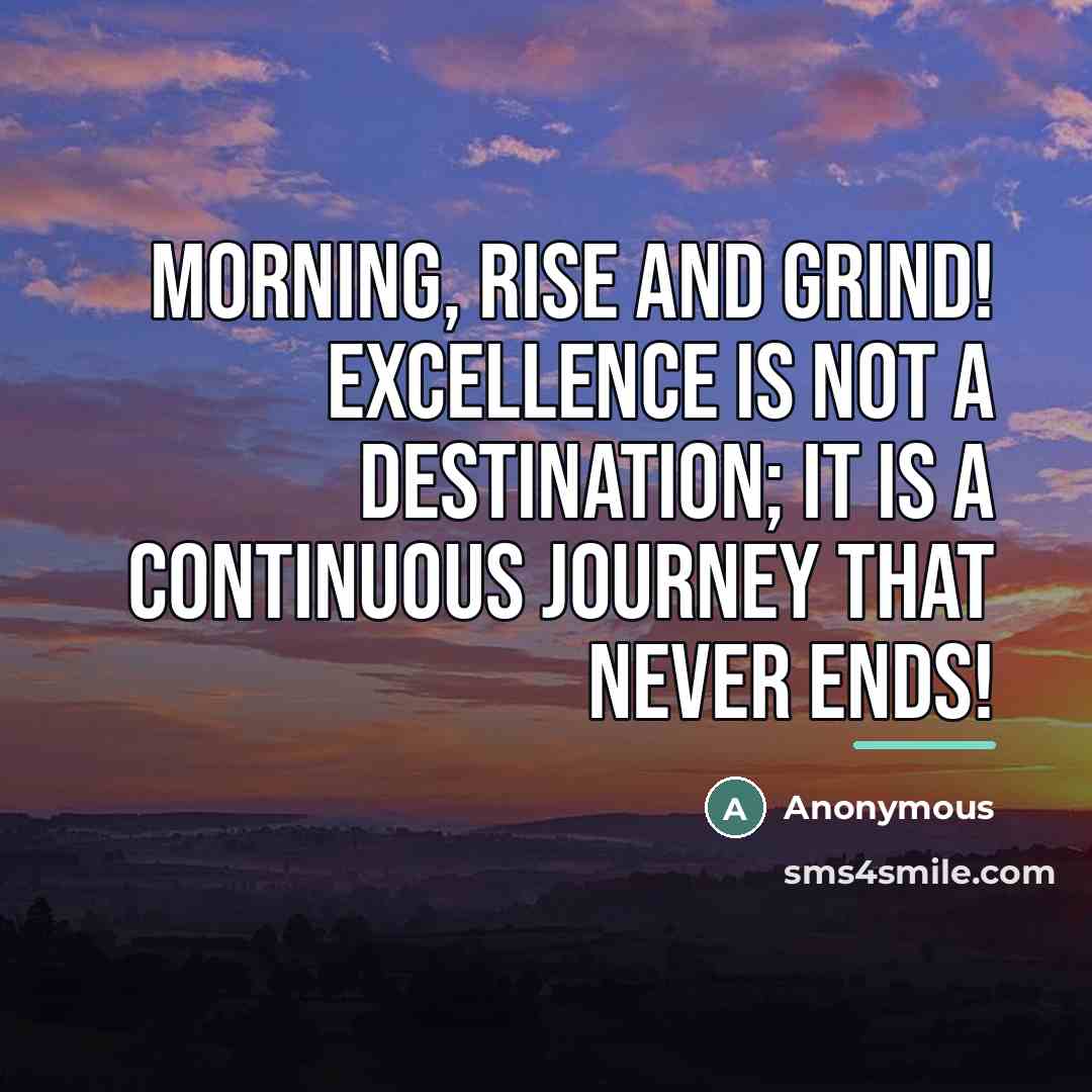 “Morning, Rise and Grind! Excellence is not a destination; it…” quote by Anonymous