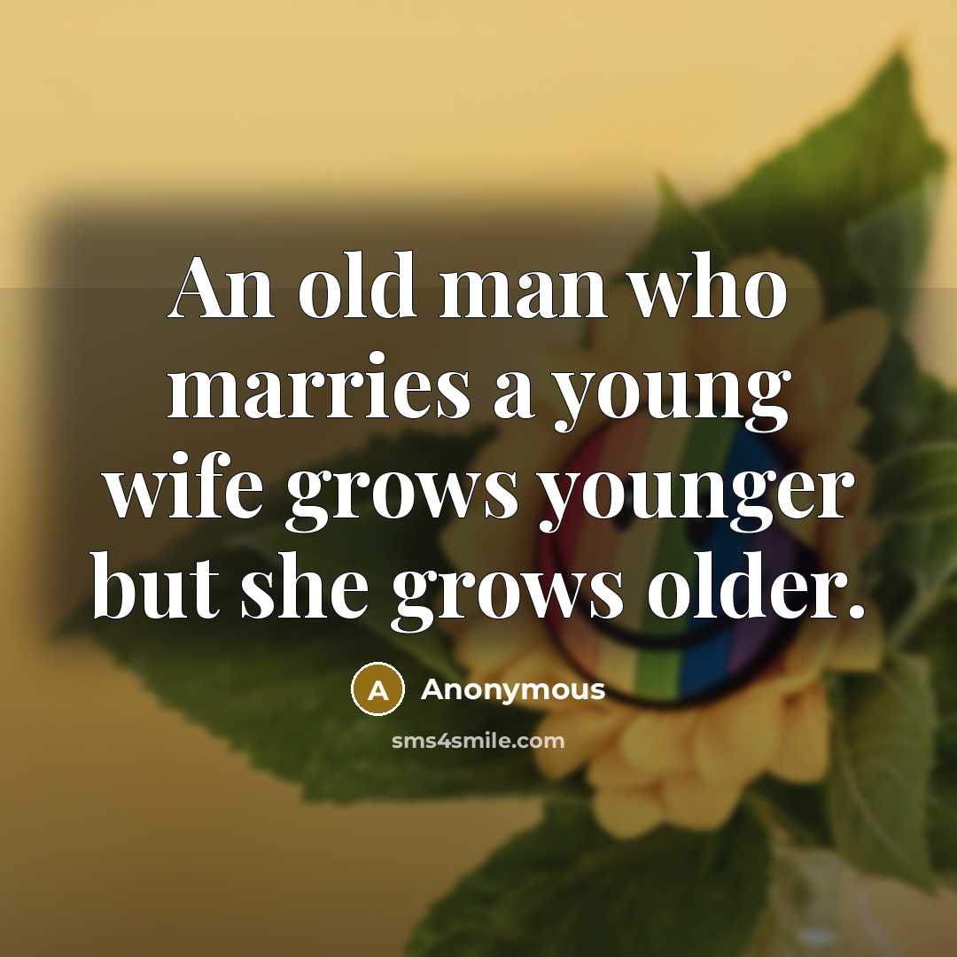 “An old man who marries a young wife grows younger…” quote by Anonymous
