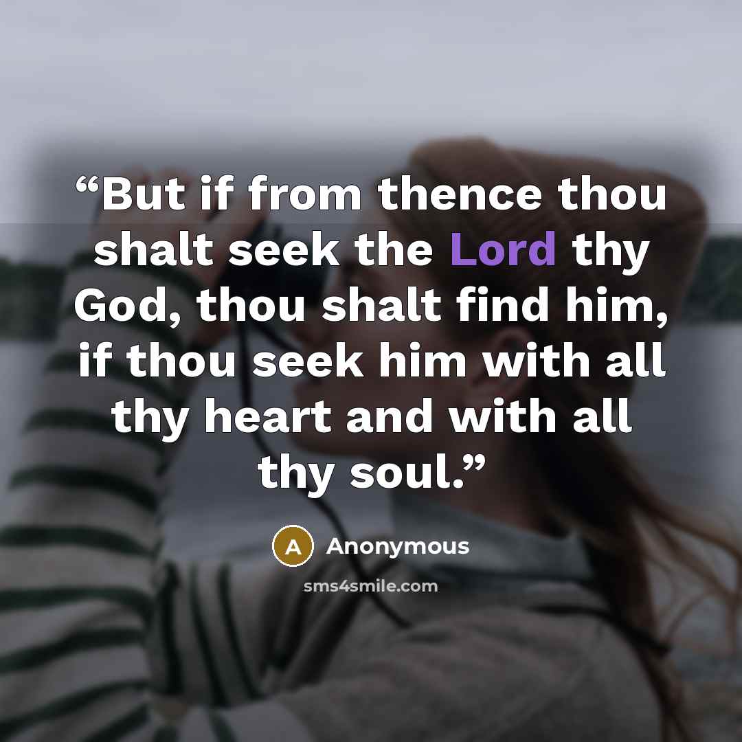 “But if from thence thou shalt seek the Lord thy God, thou shalt find him, if thou seek him with all thy heart and with all thy soul.” quote by Anonymous