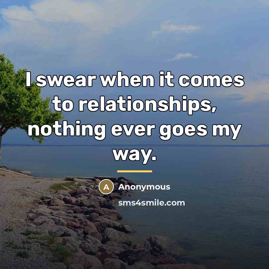 “I swear when it comes to relationships, nothing ever goes…” quote by Anonymous