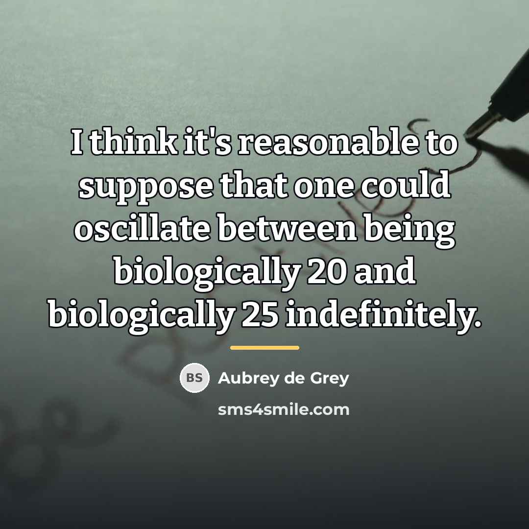 “I think it's reasonable to suppose that one could oscillate…” quote by Aubrey de Grey