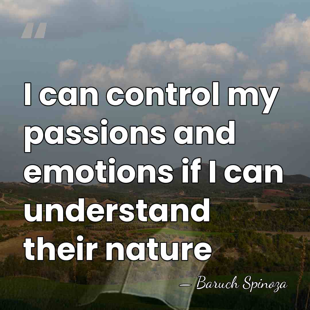 I can control my passions and emotions if I can understand their&hellip; - Baruch Spinoza