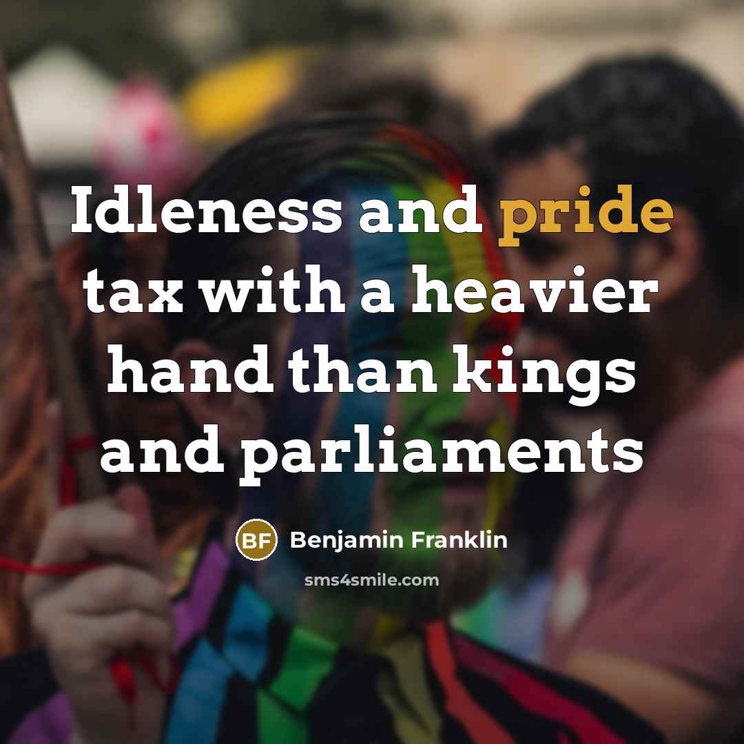 “Idleness and pride tax with a heavier hand than kings…” quote by Benjamin Franklin