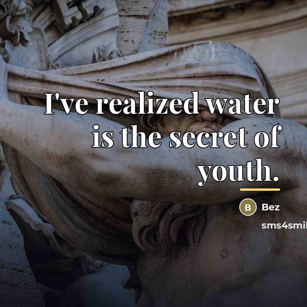 “I've realized water is the secret of youth.…” quote by Bez
