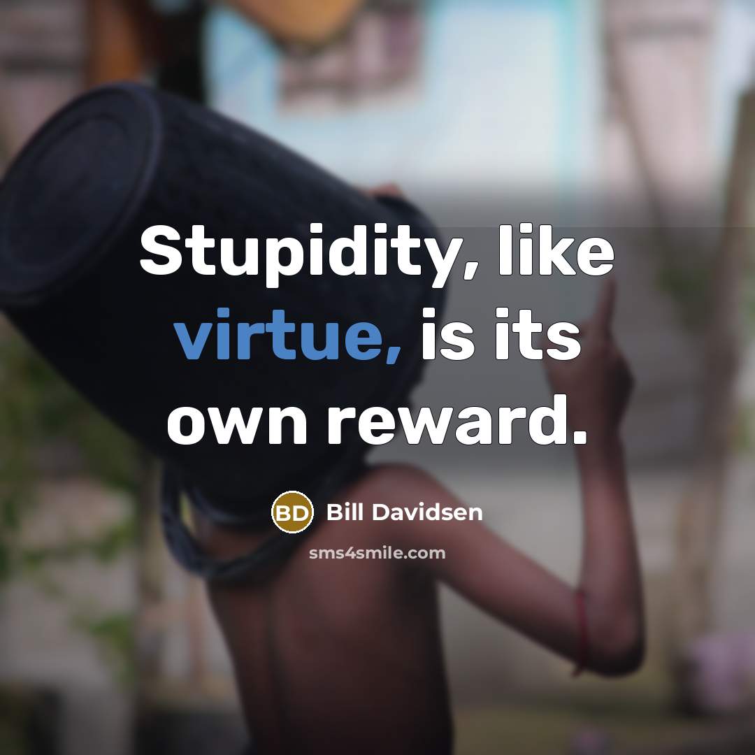 “Stupidity, like virtue, is its own reward.” quote by Bill Davidsen