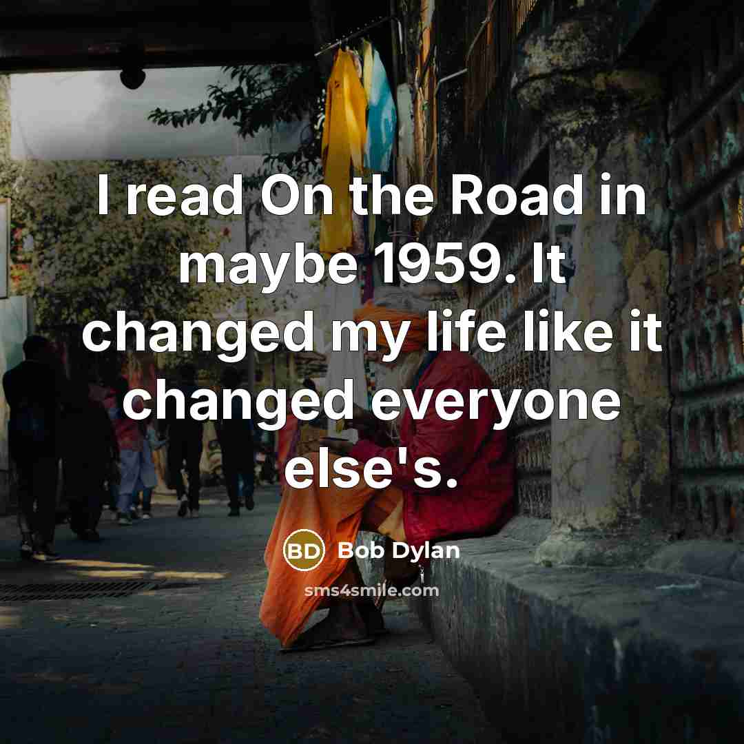 “I read On the Road in maybe 1959. It changed…” quote by Bob Dylan