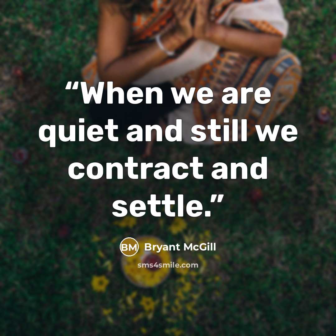 “When we are quiet and still we contract and settle.” quote by Bryant McGill