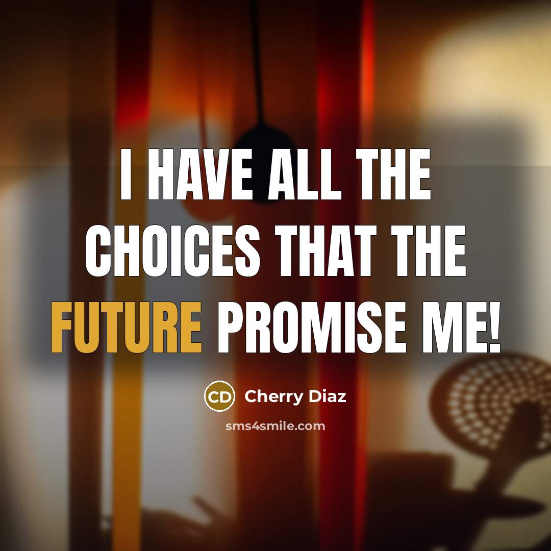 “I have all the choices that the future promise me!…” quote by Cherry Diaz