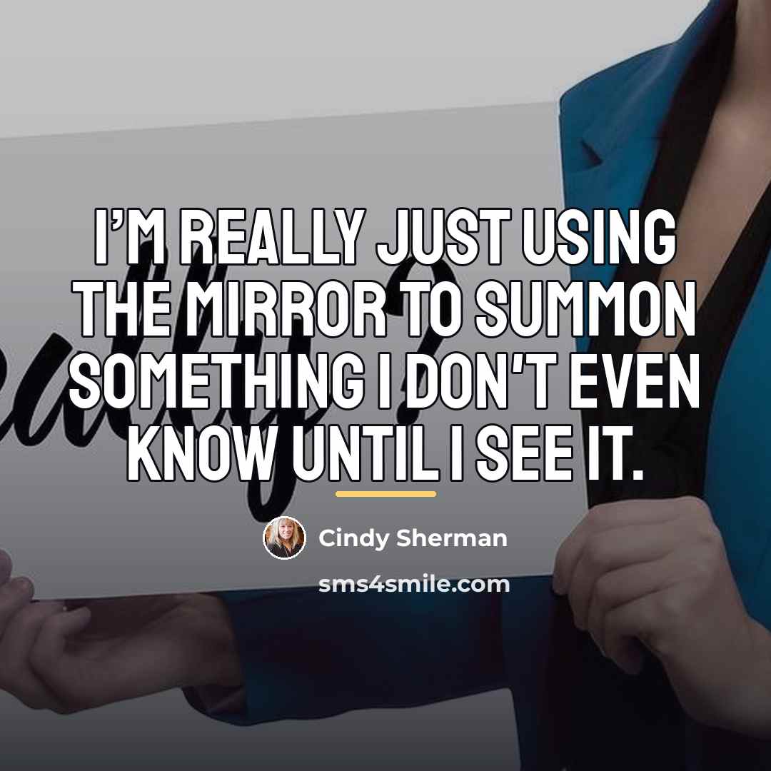 “I’m really just using the mirror to summon something I…” quote by Cindy Sherman